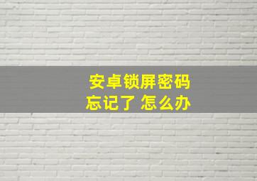 安卓锁屏密码忘记了 怎么办